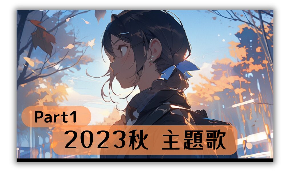 2023年秋のアニメ、アニソンを紹介【主題歌 挿入歌：PV＆OP＆ED一覧】紹介まとめ Prat1