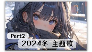 2024年冬のアニメ、アニソンを紹介【主題歌 挿入歌：PV＆OP＆ED一覧】紹介まとめ Part2