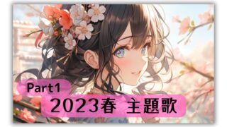 2023年春のアニメ、アニソンを紹介【主題歌 挿入歌：PV＆OP＆ED一覧】紹介まとめ Prat1